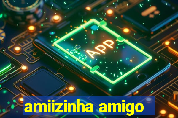 amiizinha amigo